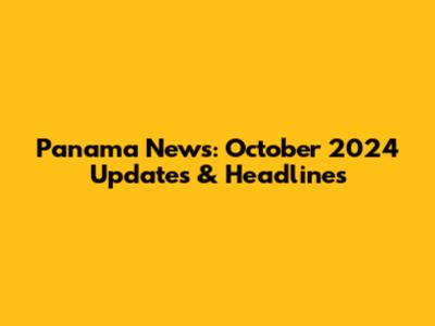 Panama News: October 2024 Updates & Headlines