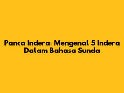 Panca Indera: Mengenal 5 Indera Dalam Bahasa Sunda