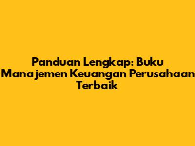 Panduan Lengkap: Buku Manajemen Keuangan Perusahaan Terbaik