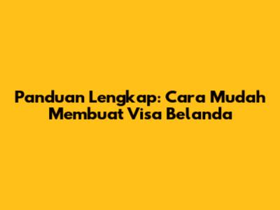 Panduan Lengkap: Cara Mudah Membuat Visa Belanda