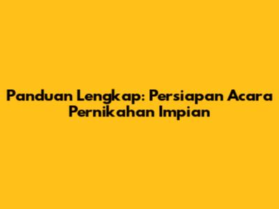 Panduan Lengkap: Persiapan Acara Pernikahan Impian