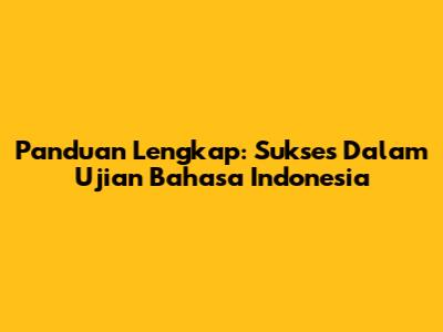 Panduan Lengkap: Sukses Dalam Ujian Bahasa Indonesia