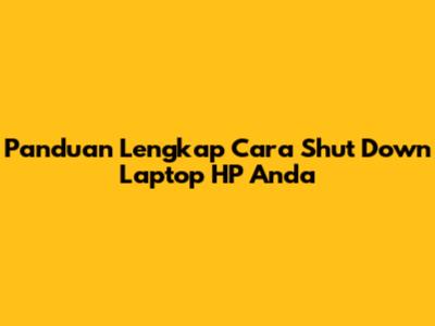 Panduan Lengkap Cara Shut Down Laptop HP Anda