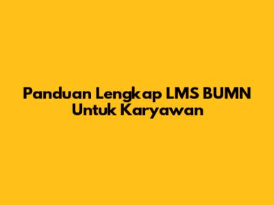Panduan Lengkap LMS BUMN Untuk Karyawan