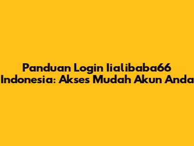 Panduan Login Iialibaba66 Indonesia: Akses Mudah Akun Anda