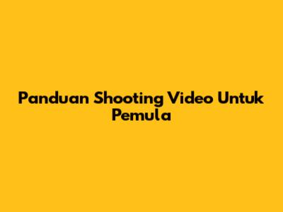 Panduan Shooting Video Untuk Pemula
