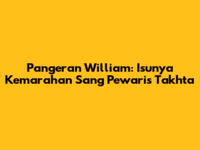 Pangeran William: Isunya Kemarahan Sang Pewaris Takhta