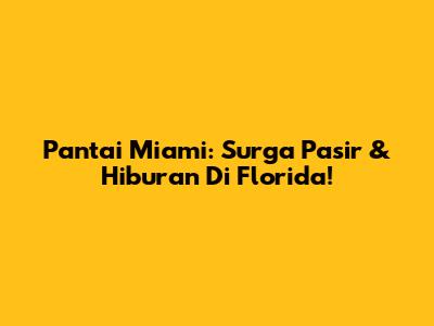 Pantai Miami: Surga Pasir & Hiburan Di Florida!