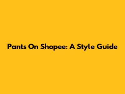 Pants On Shopee: A Style Guide