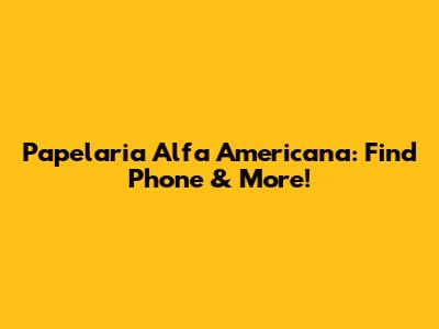 Papelaria Alfa Americana: Find Phone & More!