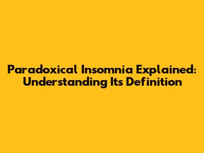 Paradoxical Insomnia Explained: Understanding Its Definition