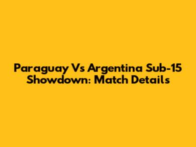 Paraguay Vs Argentina Sub-15 Showdown: Match Details