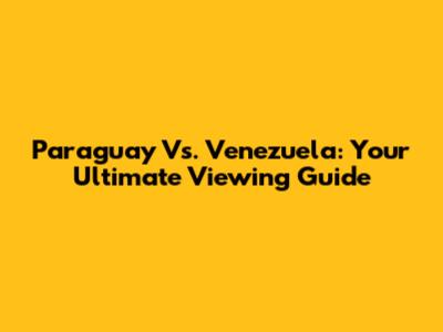 Paraguay Vs. Venezuela: Your Ultimate Viewing Guide