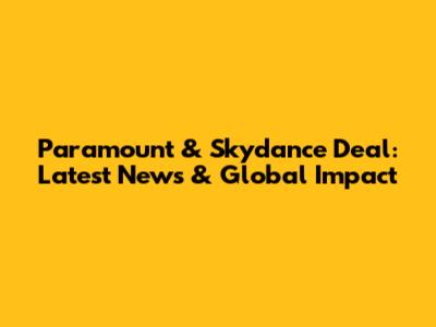 Paramount & Skydance Deal: Latest News & Global Impact