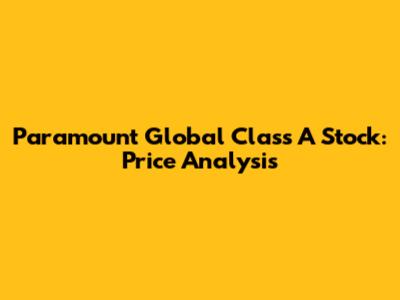 Paramount Global Class A Stock: Price Analysis