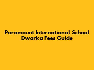Paramount International School Dwarka Fees Guide