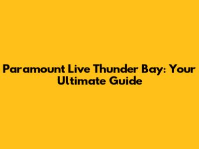 Paramount Live Thunder Bay: Your Ultimate Guide