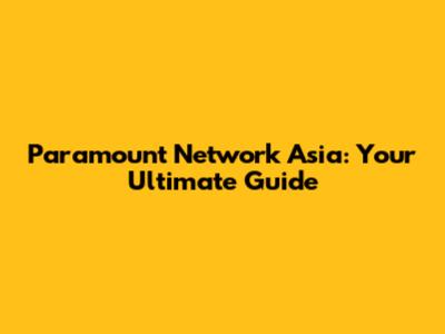 Paramount Network Asia: Your Ultimate Guide