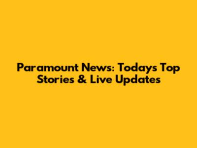 Paramount News: Today's Top Stories & Live Updates
