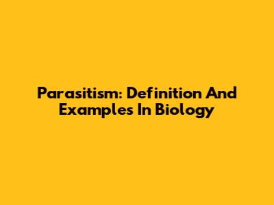 Parasitism: Definition And Examples In Biology