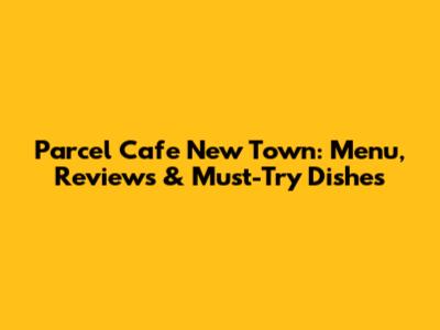 Parcel Cafe New Town: Menu, Reviews & Must-Try Dishes