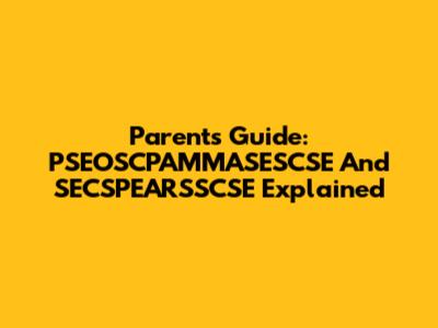Parents Guide: PSEOSCPAMMASESCSE And SECSPEARSSCSE Explained
