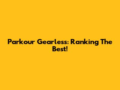 Parkour Gearless: Ranking The Best!