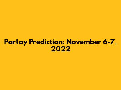 Parlay Prediction: November 6-7, 2022
