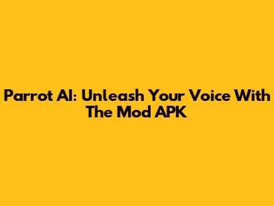 Parrot AI: Unleash Your Voice With The Mod APK