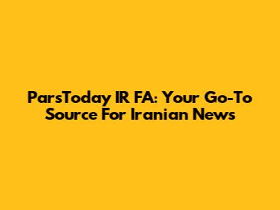 ParsToday IR FA: Your Go-To Source For Iranian News