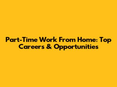 Part-Time Work From Home: Top Careers & Opportunities
