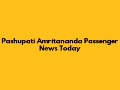 Pashupati Amritananda Passenger News Today