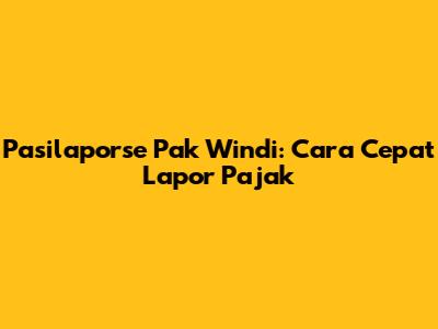 Pasilaporse Pak Windi: Cara Cepat Lapor Pajak