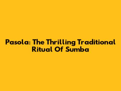 Pasola: The Thrilling Traditional Ritual Of Sumba