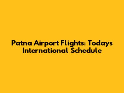 Patna Airport Flights: Today's International Schedule