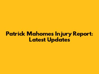 Patrick Mahomes Injury Report: Latest Updates