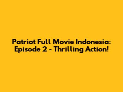 Patriot Full Movie Indonesia: Episode 2 - Thrilling Action!