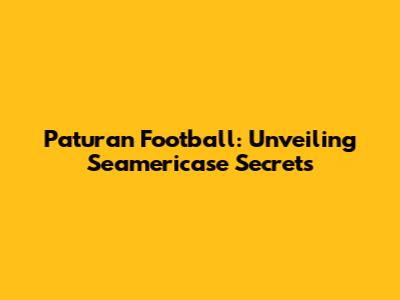 Paturan Football: Unveiling Seamericase Secrets