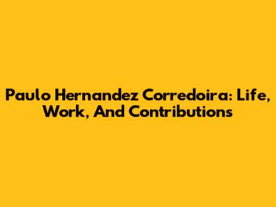 Paulo Hernandez Corredoira: Life, Work, And Contributions