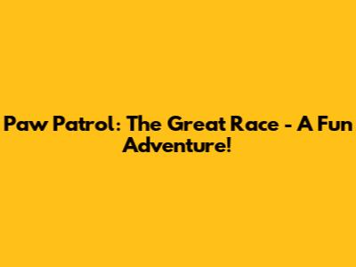 Paw Patrol: The Great Race - A Fun Adventure!