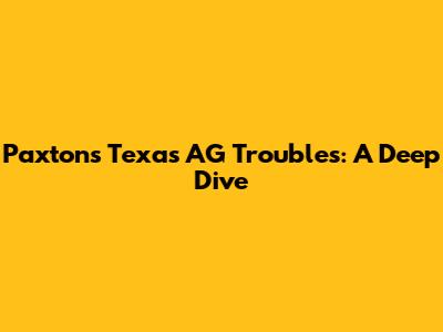 Paxton's Texas AG Troubles: A Deep Dive