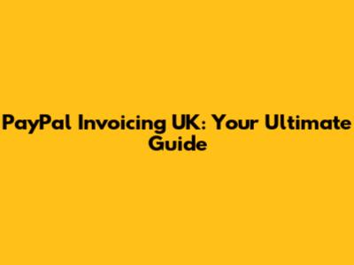 PayPal Invoicing UK: Your Ultimate Guide