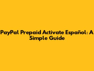 PayPal Prepaid Activate Español: A Simple Guide
