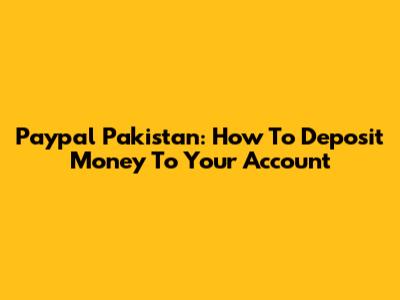 Paypal Pakistan: How To Deposit Money To Your Account
