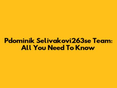 Pdominik Selivakovi263se Team: All You Need To Know