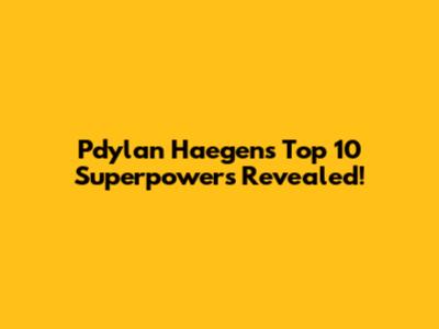 Pdylan Haegens' Top 10 Superpowers Revealed!