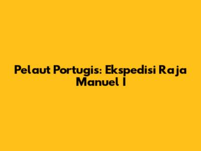 Pelaut Portugis: Ekspedisi Raja Manuel I