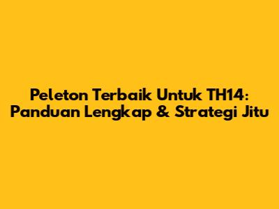 Peleton Terbaik Untuk TH14: Panduan Lengkap & Strategi Jitu