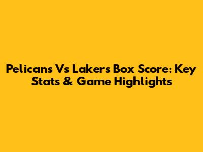 Pelicans Vs Lakers Box Score: Key Stats & Game Highlights