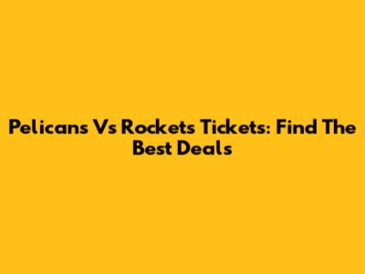 Pelicans Vs Rockets Tickets: Find The Best Deals